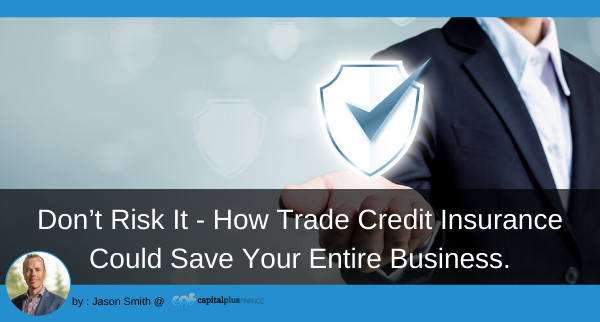 Don’t Risk It – How Trade Credit Insurance Could Save Your Entire Business.