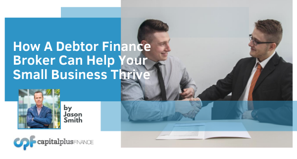 How A Debtor Finance Broker Can Help Your Small Business Thrive