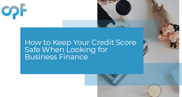 How to Keep Your Credit Score Safe When Looking for Business Finance