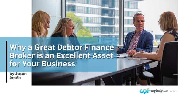 Why a Great Debtor Finance Broker is an Excellent Asset for Your Business